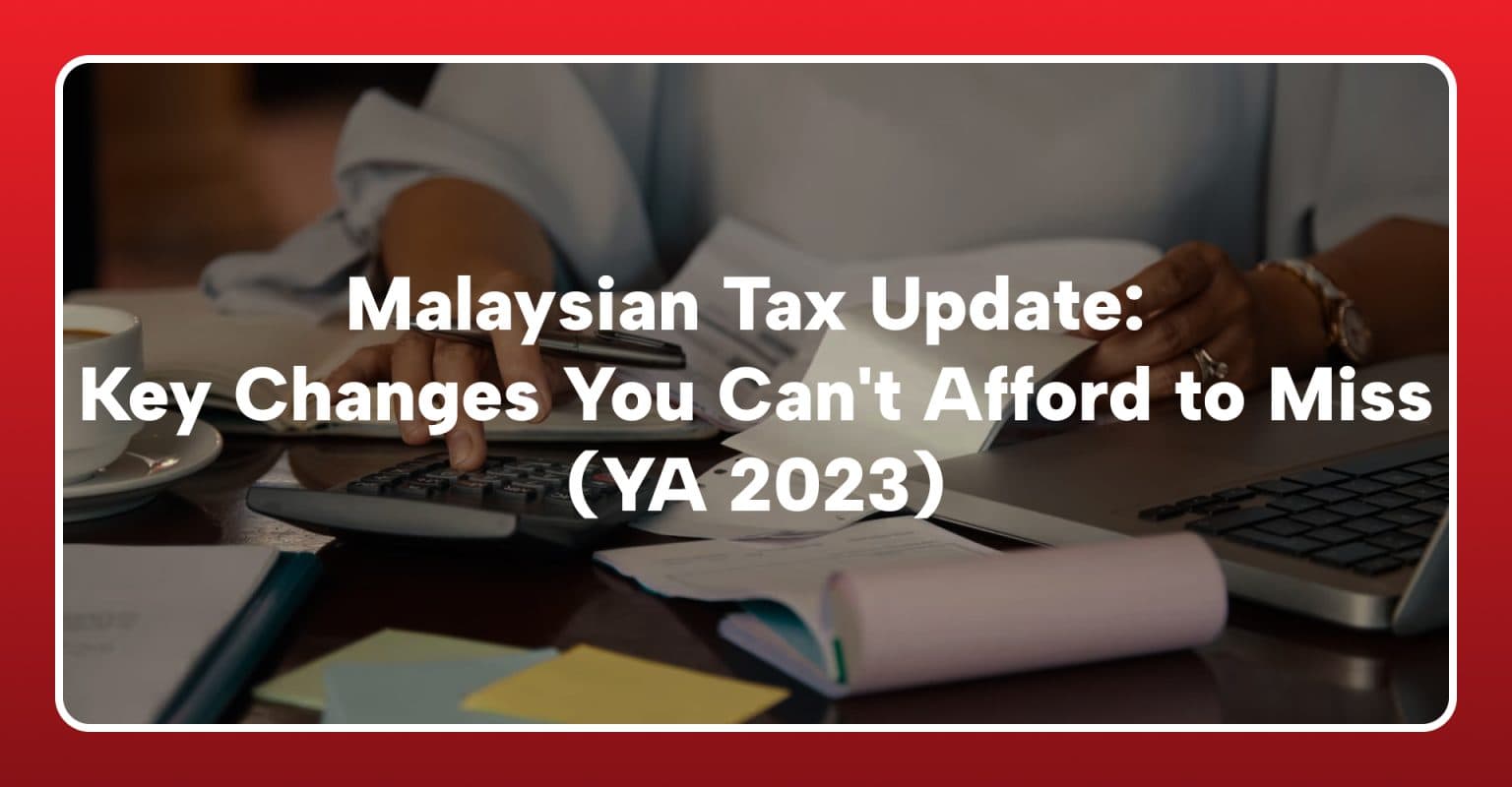 Malaysian Tax Update: Key Changes You Can’t Afford to Miss (YA 2023)